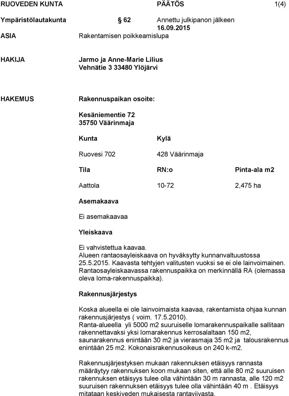 Väärinmaja Tila RN:o Pinta-ala m2 Aattola 10-72 2,475 ha Asemakaava Ei asemakaavaa Yleiskaava Ei vahvistettua kaavaa. Alueen rantaosayleiskaava on hyväksytty kunnanvaltuustossa 25.5.2015.