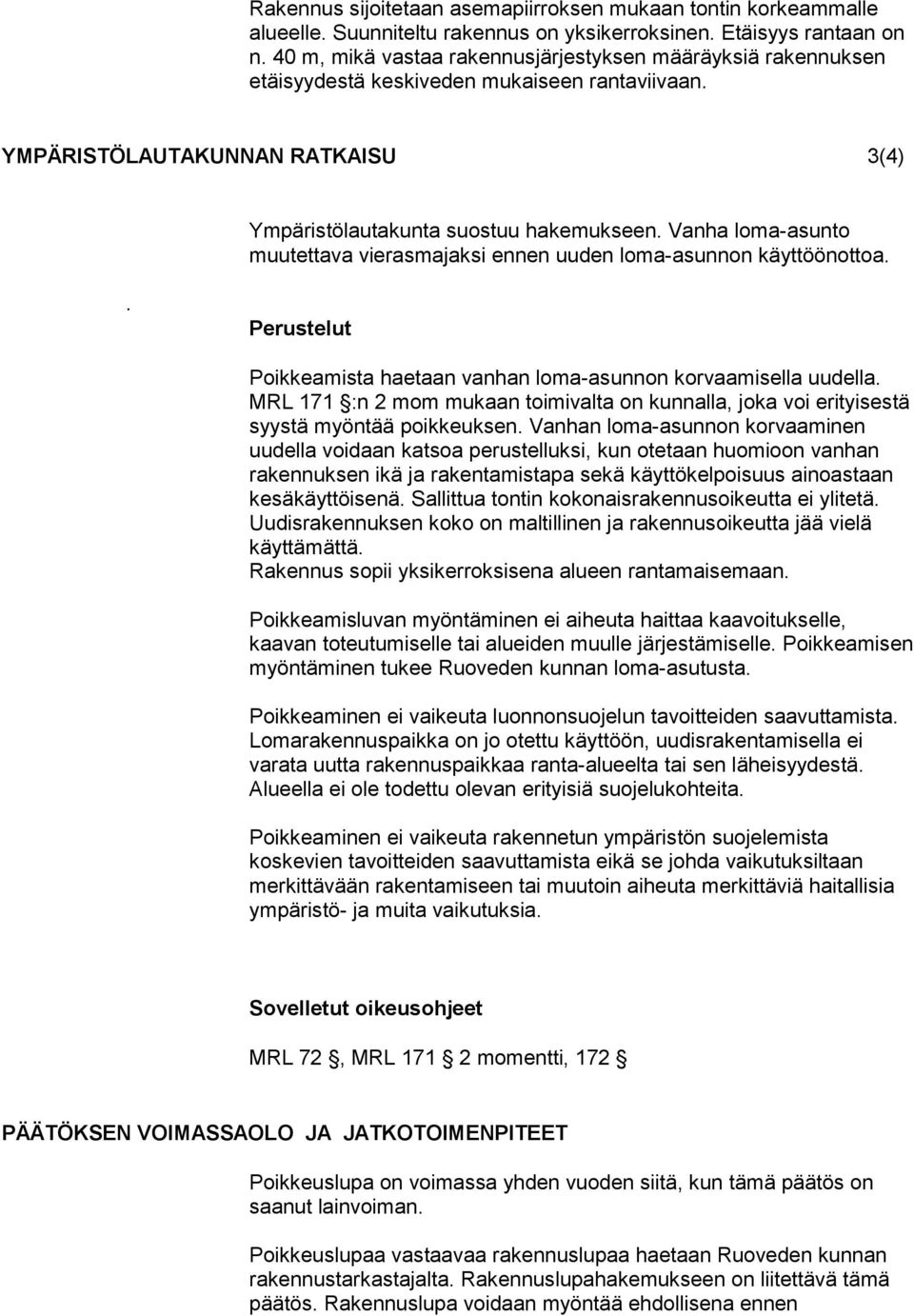 Vanha loma-asunto muutettava vierasmajaksi ennen uuden loma-asunnon käyttöönottoa.. Perustelut Poikkeamista haetaan vanhan loma-asunnon korvaamisella uudella.