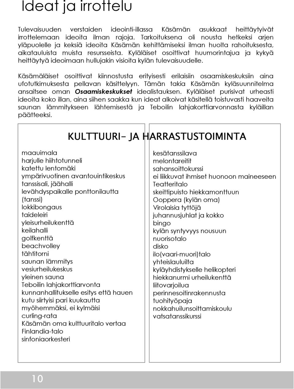 Kyläläiset osoittivat huumorintajua ja kykyä heittäytyä ideoimaan hullujakin visioita kylän tulevaisuudelle.