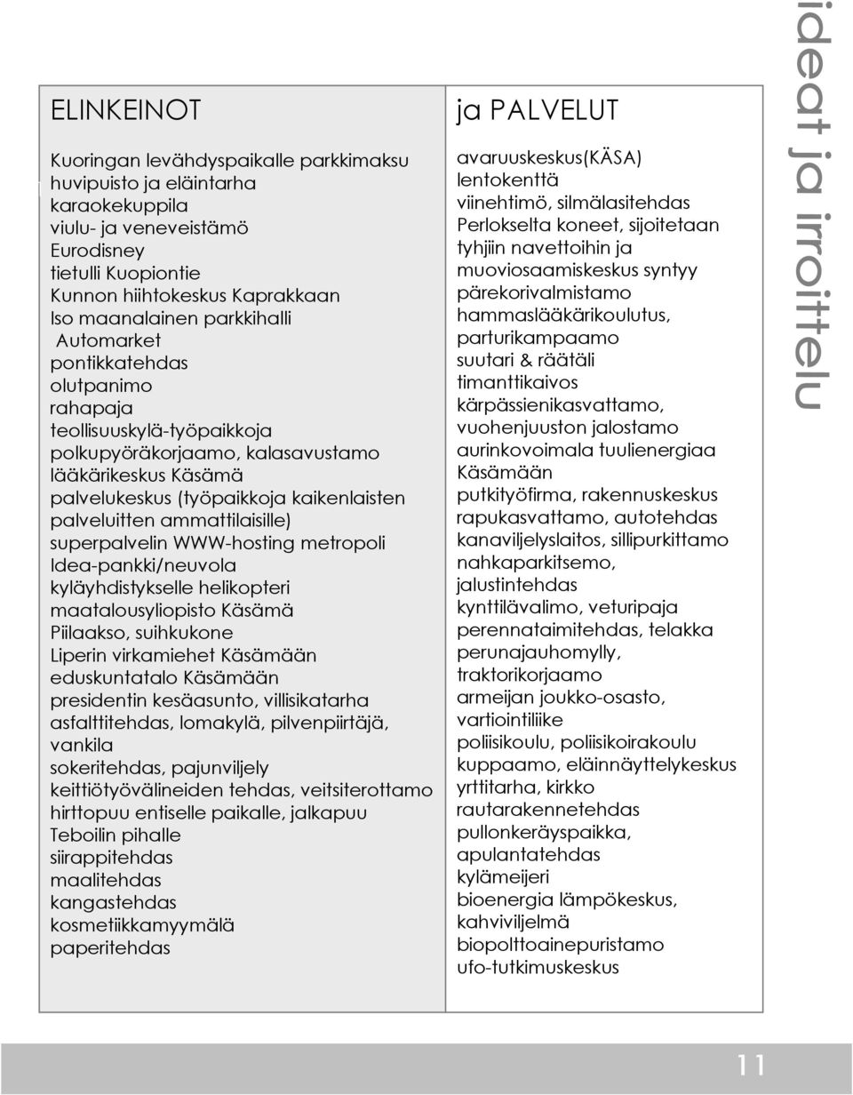 ammattilaisille) superpalvelin WWW-hosting metropoli Idea-pankki/neuvola kyläyhdistykselle helikopteri maatalousyliopisto Käsämä Piilaakso, suihkukone Liperin virkamiehet Käsämään eduskuntatalo