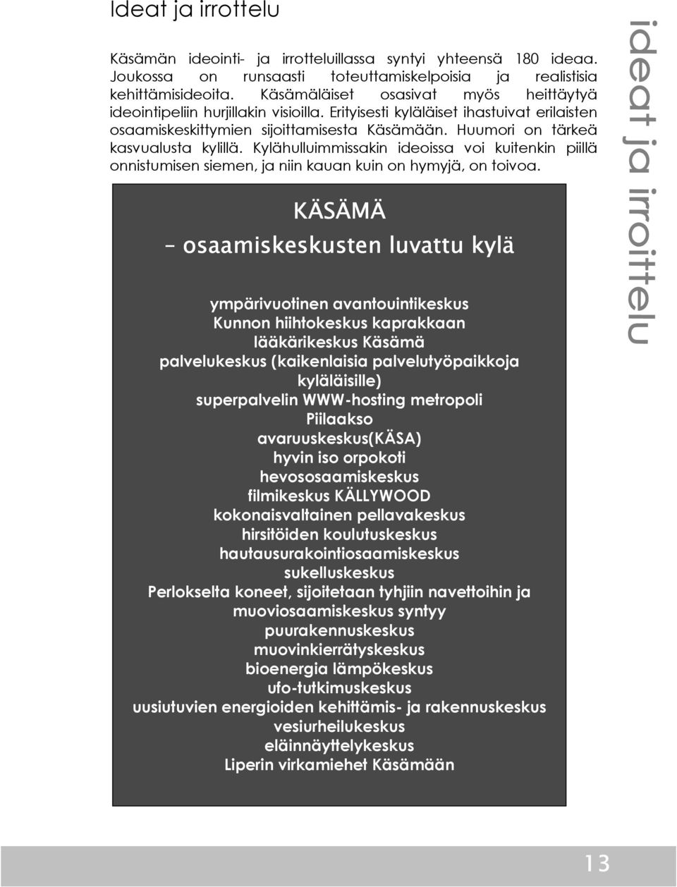 Huumori on tärkeä kasvualusta kylillä. Kylähulluimmissakin ideoissa voi kuitenkin piillä onnistumisen siemen, ja niin kauan kuin on hymyjä, on toivoa.