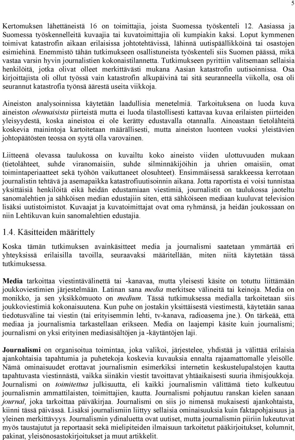 Enemmistö tähän tutkimukseen osallistuneista työskenteli siis Suomen päässä, mikä vastaa varsin hyvin journalistien kokonaistilannetta.