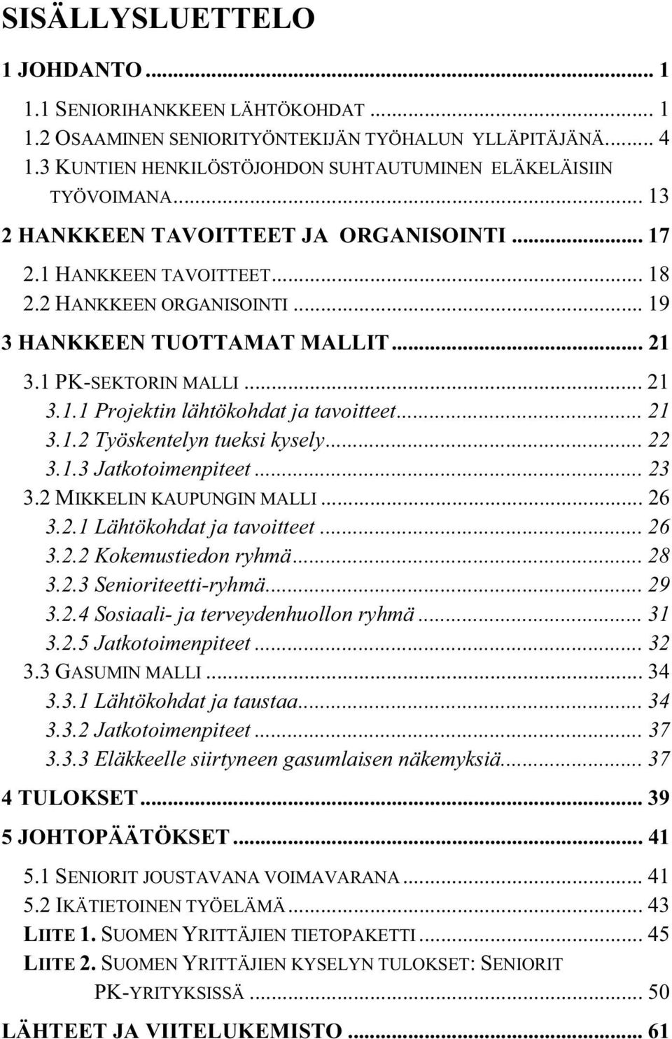 .. 21 3.1.2 Työskentelyn tueksi kysely... 22 3.1.3 Jatkotoimenpiteet... 23 3.2 MIKKELIN KAUPUNGIN MALLI... 26 3.2.1 Lähtökohdat ja tavoitteet... 26 3.2.2 Kokemustiedon ryhmä... 28 3.2.3 Senioriteetti-ryhmä.