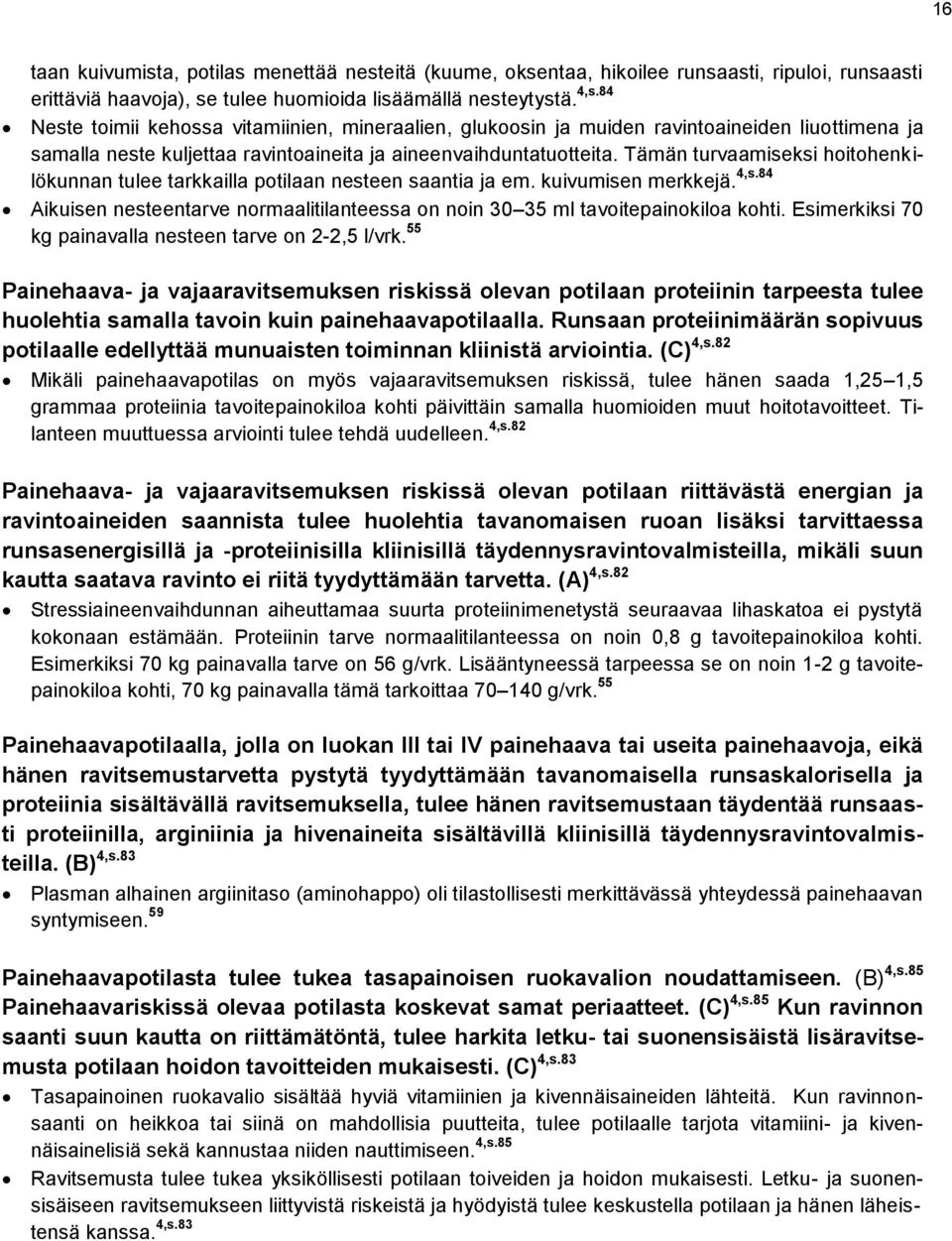 Tämän turvaamiseksi hoitohenkilökunnan tulee tarkkailla potilaan nesteen saantia ja em. kuivumisen merkkejä. 4,s.84 Aikuisen nesteentarve normaalitilanteessa on noin 30 35 ml tavoitepainokiloa kohti.