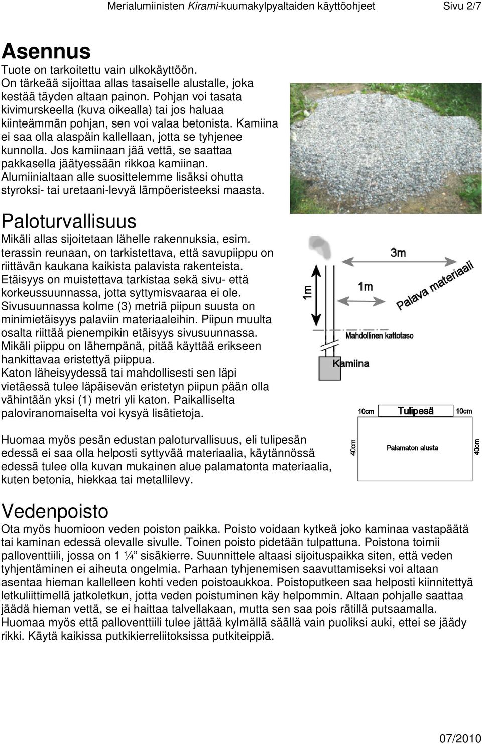 Jos kamiinaan jää vettä, se saattaa pakkasella jäätyessään rikkoa kamiinan. Alumiinialtaan alle suosittelemme lisäksi ohutta styroksi- tai uretaani-levyä lämpöeristeeksi maasta.