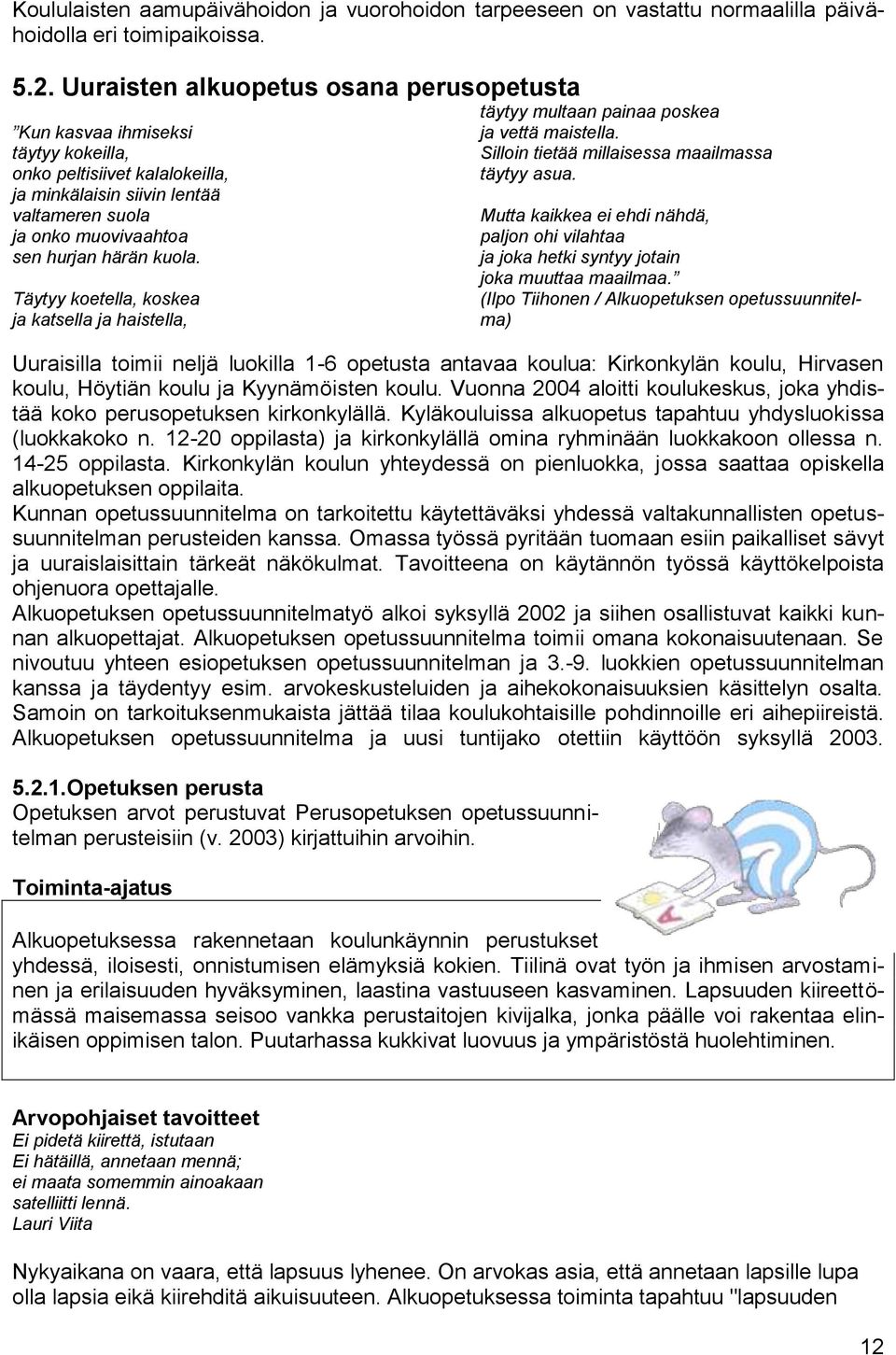 Täytyy koetella, koskea ja katsella ja haistella, täytyy multaan painaa poskea ja vettä maistella. Silloin tietää millaisessa maailmassa täytyy asua.