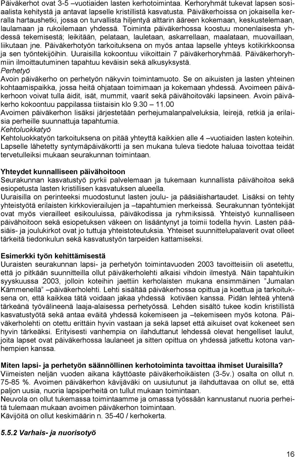 Toiminta päiväkerhossa koostuu monenlaisesta yhdessä tekemisestä; leikitään, pelataan, lauletaan, askarrellaan, maalataan, muovaillaan, liikutaan jne.