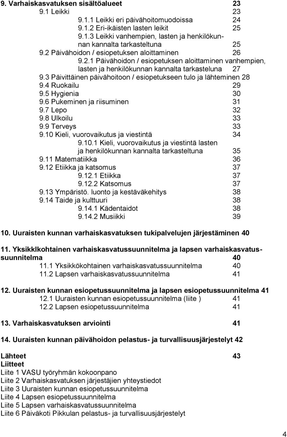 3 Päivittäinen päivähoitoon / esiopetukseen tulo ja lähteminen 28 9.4 Ruokailu 29 9.5 Hygienia 30 9.6 Pukeminen ja riisuminen 31 9.7 Lepo 32 9.8 Ulkoilu 33 9.9 Terveys 33 9.