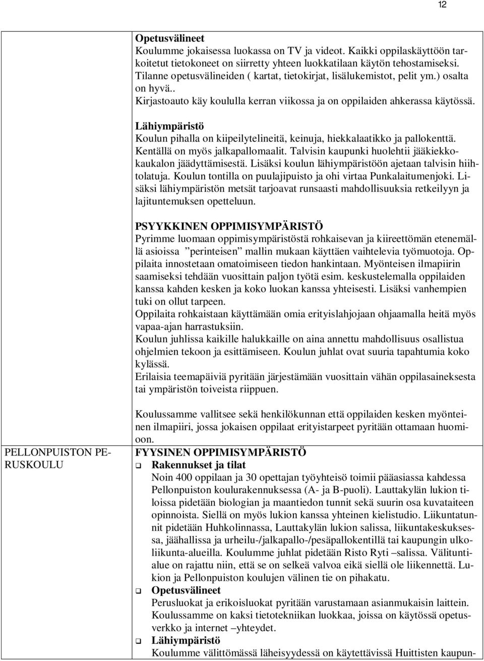 Lähiympäristö Koulun pihalla on kiipeilytelineitä, keinuja, hiekkalaatikko ja pallokenttä. Kentällä on myös jalkapallomaalit. Talvisin kaupunki huolehtii jääkiekkokaukalon jäädyttämisestä.