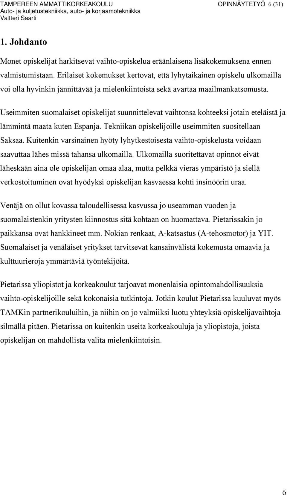 Useimmiten suomalaiset opiskelijat suunnittelevat vaihtonsa kohteeksi jotain eteläistä ja lämmintä maata kuten Espanja. Tekniikan opiskelijoille useimmiten suositellaan Saksaa.