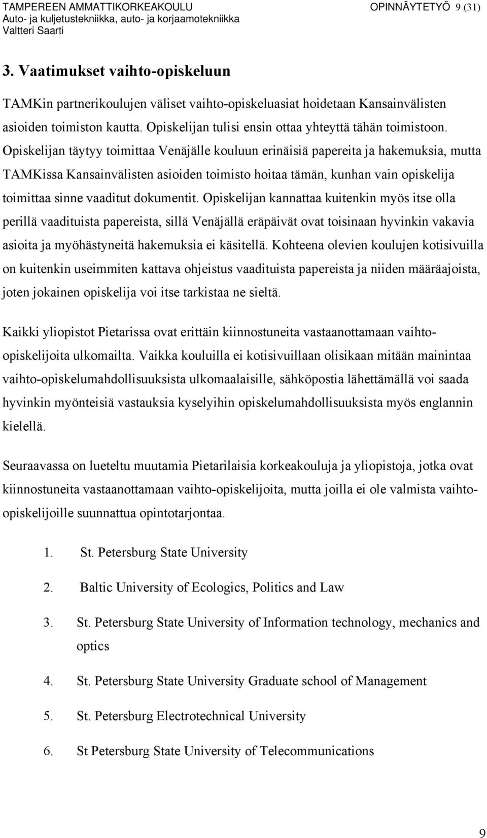 Opiskelijan täytyy toimittaa Venäjälle kouluun erinäisiä papereita ja hakemuksia, mutta TAMKissa Kansainvälisten asioiden toimisto hoitaa tämän, kunhan vain opiskelija toimittaa sinne vaaditut