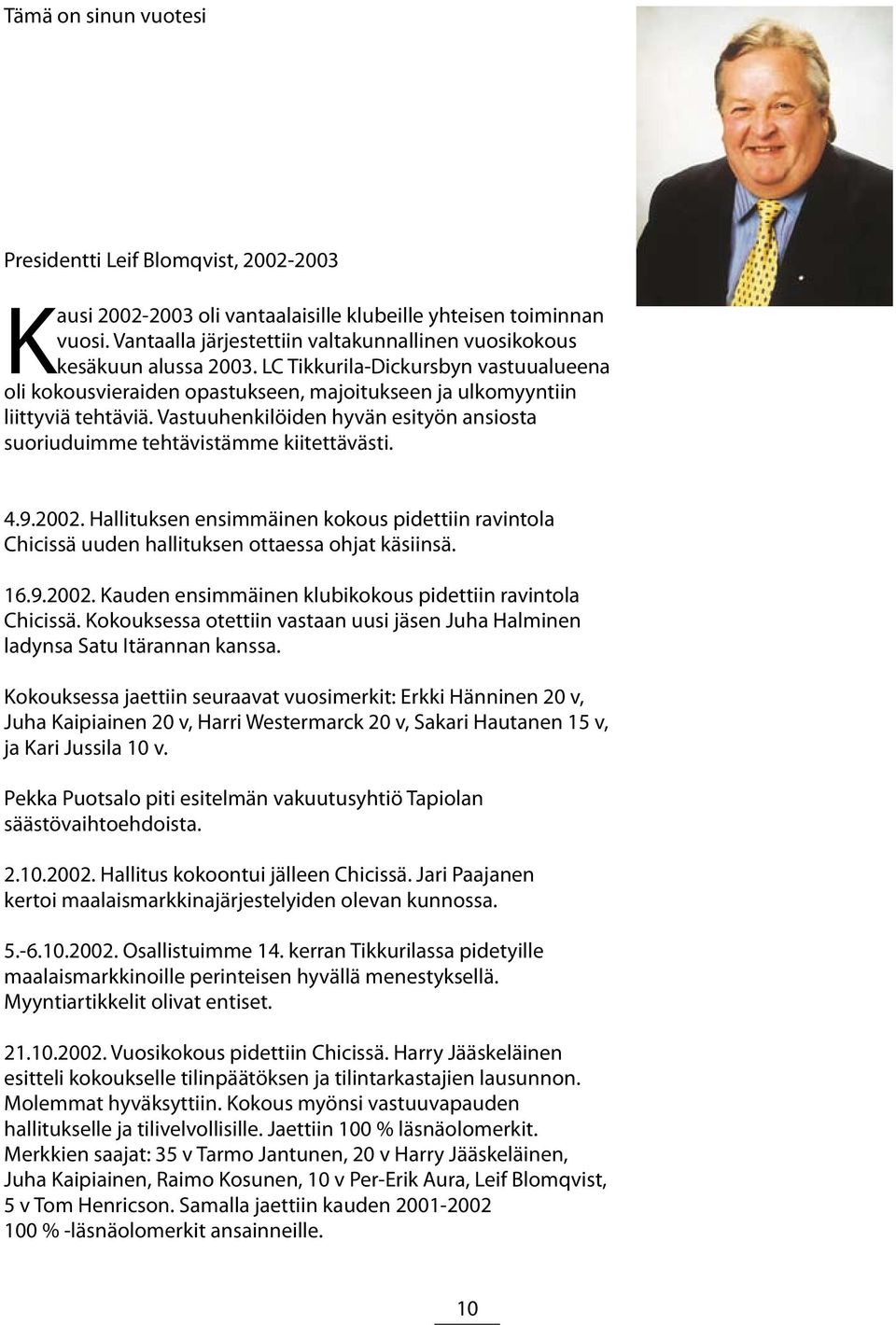 Vastuuhenkilöiden hyvän esityön ansiosta suoriuduimme tehtävistämme kiitettävästi. 4.9.2002. Hallituksen ensimmäinen kokous pidettiin ravintola Chicissä uuden hallituksen ottaessa ohjat käsiinsä. 16.