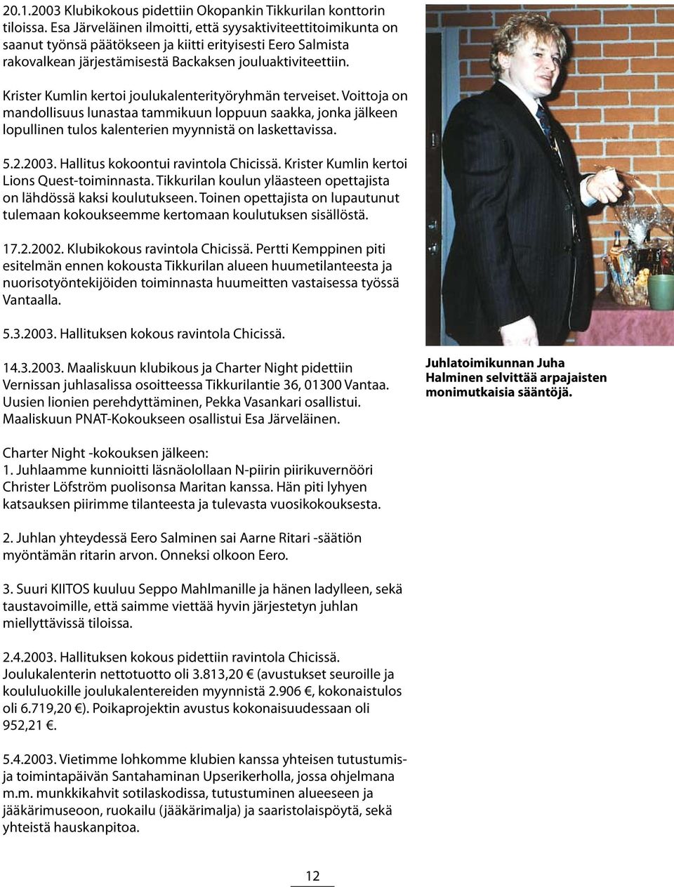 Krister Kumlin kertoi joulukalenterityöryhmän terveiset. Voittoja on mandollisuus lunastaa tammikuun loppuun saakka, jonka jälkeen lopullinen tulos kalenterien myynnistä on laskettavissa. 5.2.2003.