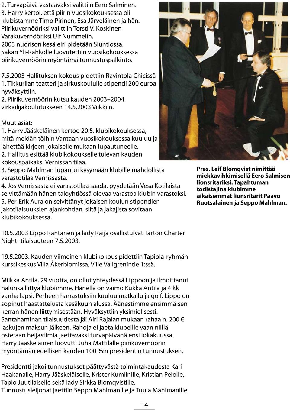 2003 Hallituksen kokous pidettiin Ravintola Chicissä 1. Tikkurilan teatteri ja sirkuskoululle stipendi 200 euroa hyväksyttiin. 2. Piirikuvernöörin kutsu kauden 2003 2004 virkailijakoulutukseen 14.5.