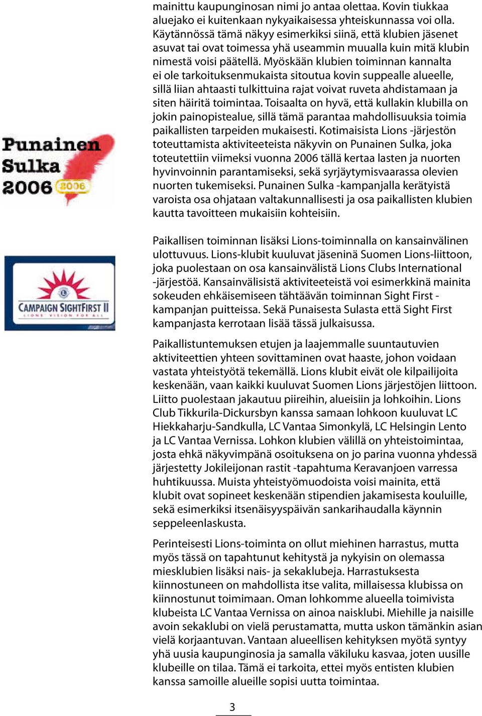 Myöskään klubien toiminnan kannalta ei ole tarkoituksenmukaista sitoutua kovin suppealle alueelle, sillä liian ahtaasti tulkittuina rajat voivat ruveta ahdistamaan ja siten häiritä toimintaa.