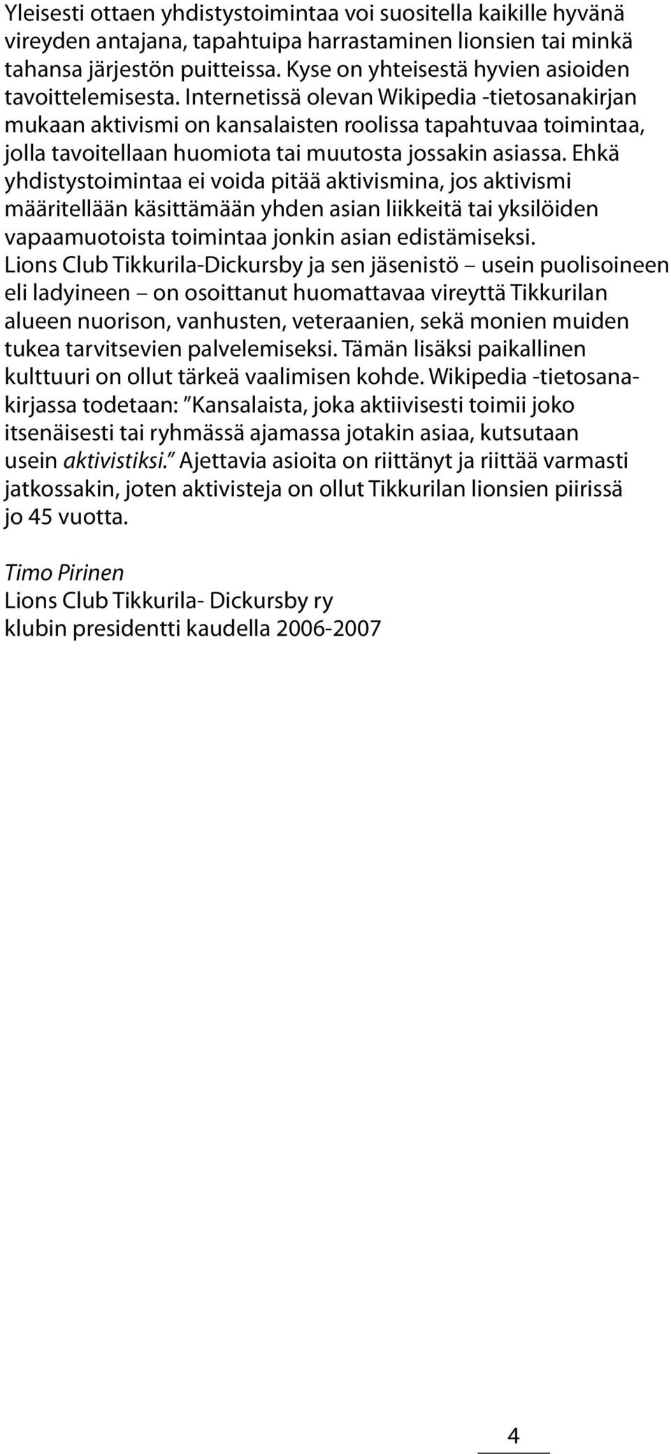Internetissä olevan Wikipedia -tietosanakirjan mukaan aktivismi on kansalaisten roolissa tapahtuvaa toimintaa, jolla tavoitellaan huomiota tai muutosta jossakin asiassa.