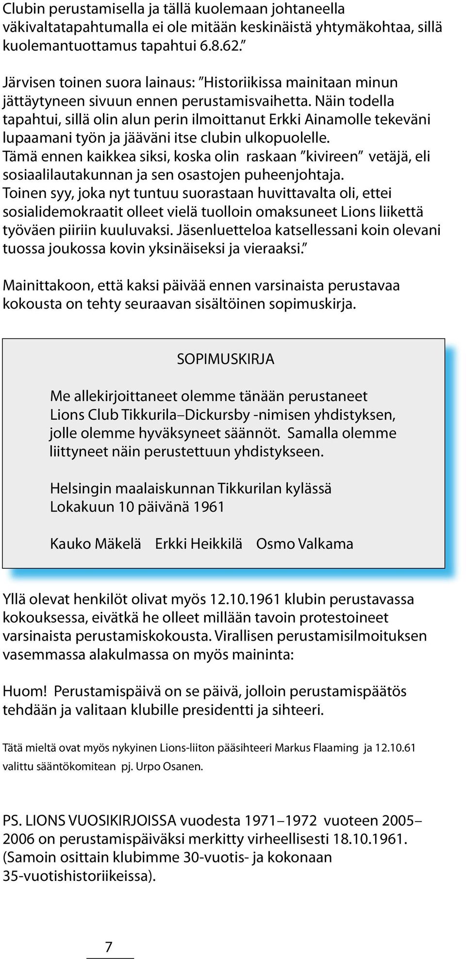 Näin todella tapahtui, sillä olin alun perin ilmoittanut Erkki Ainamolle tekeväni lupaamani työn ja jääväni itse clubin ulkopuolelle.
