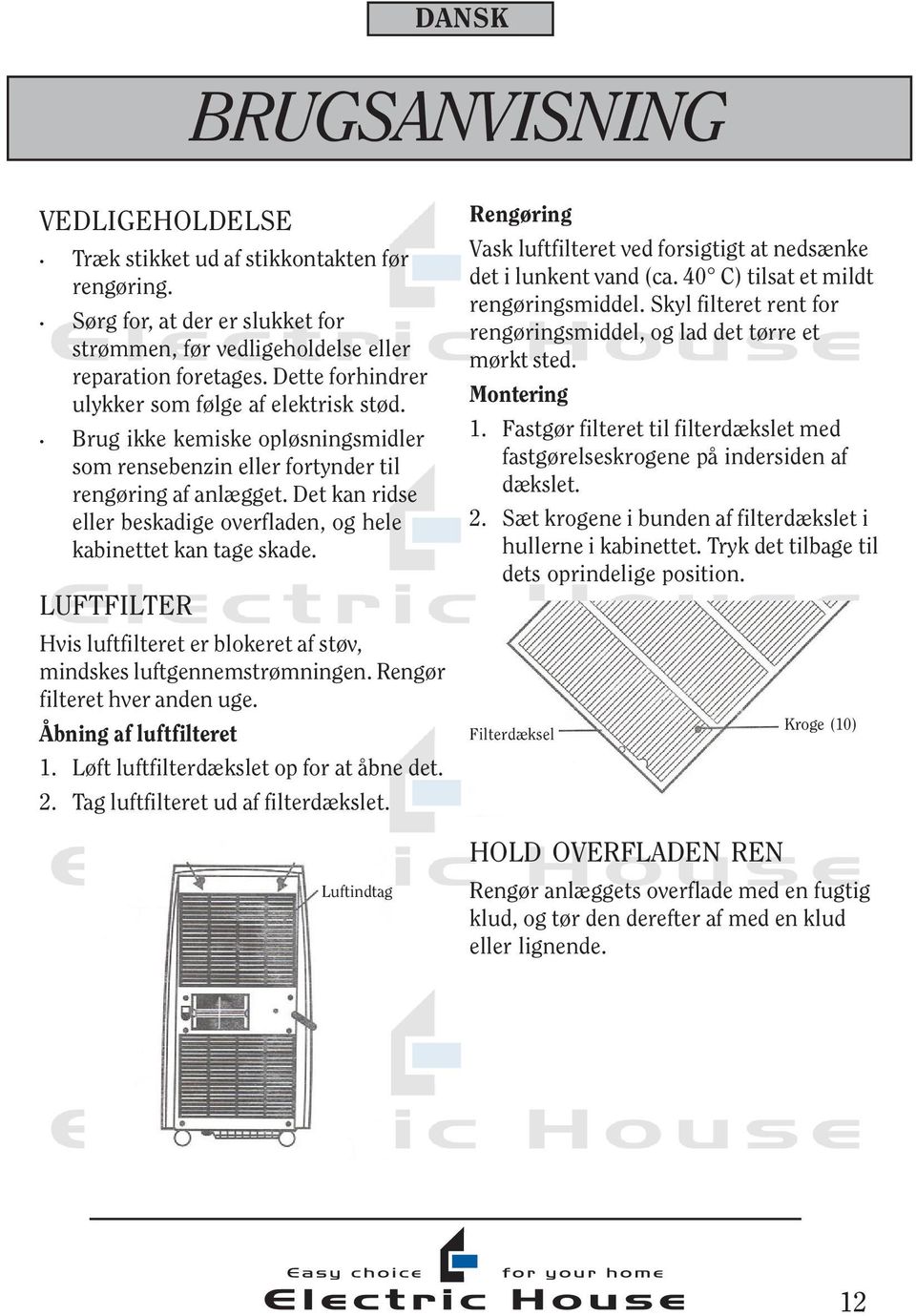 Det kan ridse eller beskadige overfladen, og hele kabinettet kan tage skade. LUFTFILTER Hvis luftfilteret er blokeret af støv, mindskes luftgennemstrømningen. Rengør filteret hver anden uge.