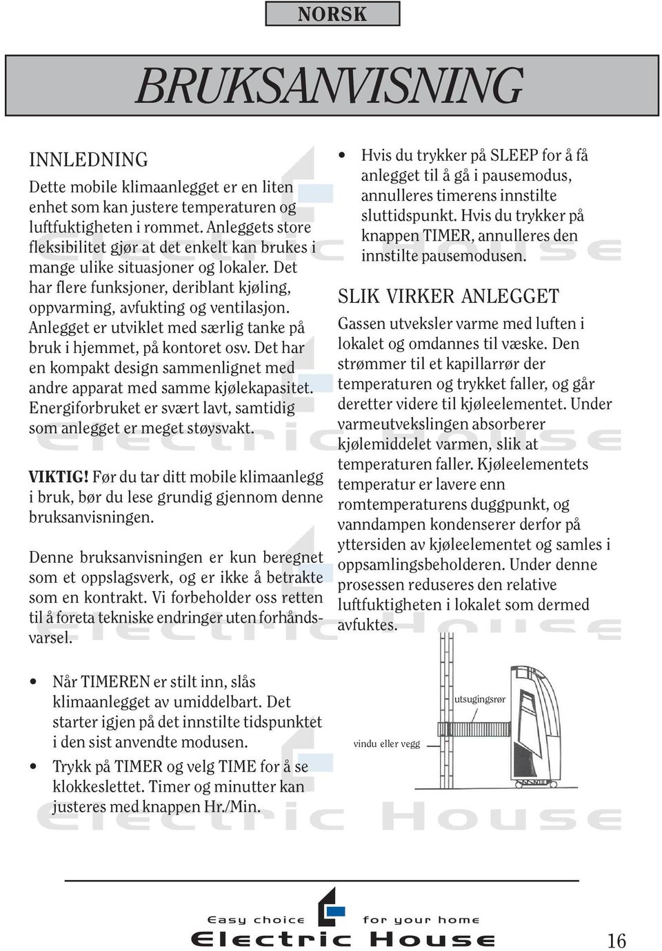 Anlegget er utviklet med særlig tanke på bruk i hjemmet, på kontoret osv. Det har en kompakt design sammenlignet med andre apparat med samme kjølekapasitet.