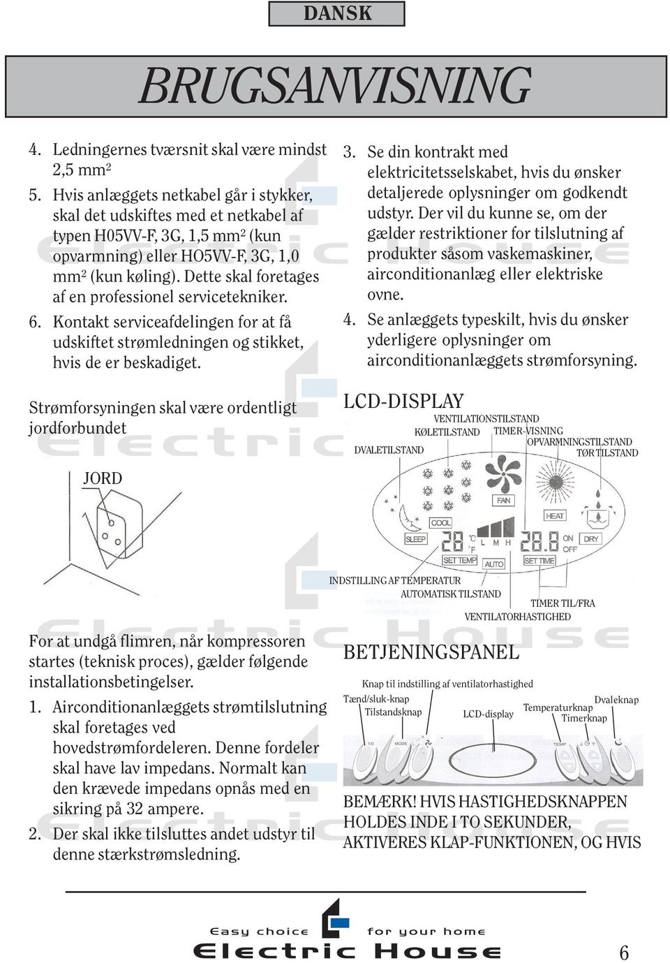 Dette skal foretages af en professionel servicetekniker. 6. Kontakt serviceafdelingen for at få udskiftet strømledningen og stikket, hvis de er beskadiget.