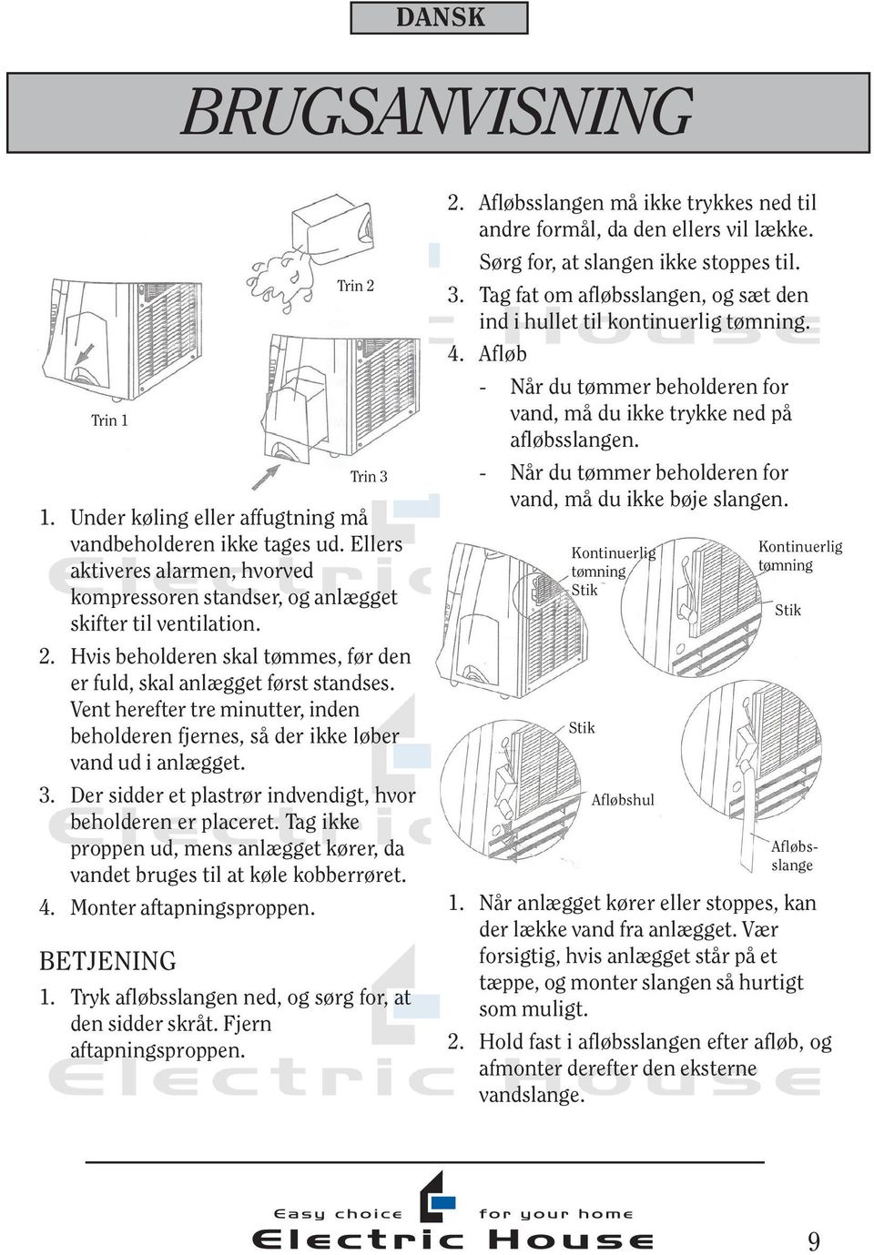 Vent herefter tre minutter, inden beholderen fjernes, så der ikke løber vand ud i anlægget. 3. Der sidder et plastrør indvendigt, hvor beholderen er placeret.