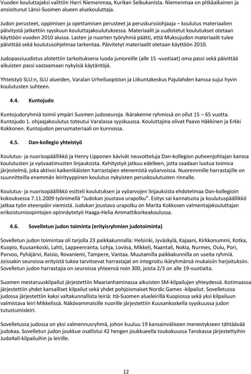 Materiaalit ja uudistetut koulutukset otetaan käyttöön vuoden 2010 alussa. Lasten ja nuorten työryhmä päätti, että Muksujudon materiaalit tulee päivittää sekä koulutusohjelmaa tarkentaa.