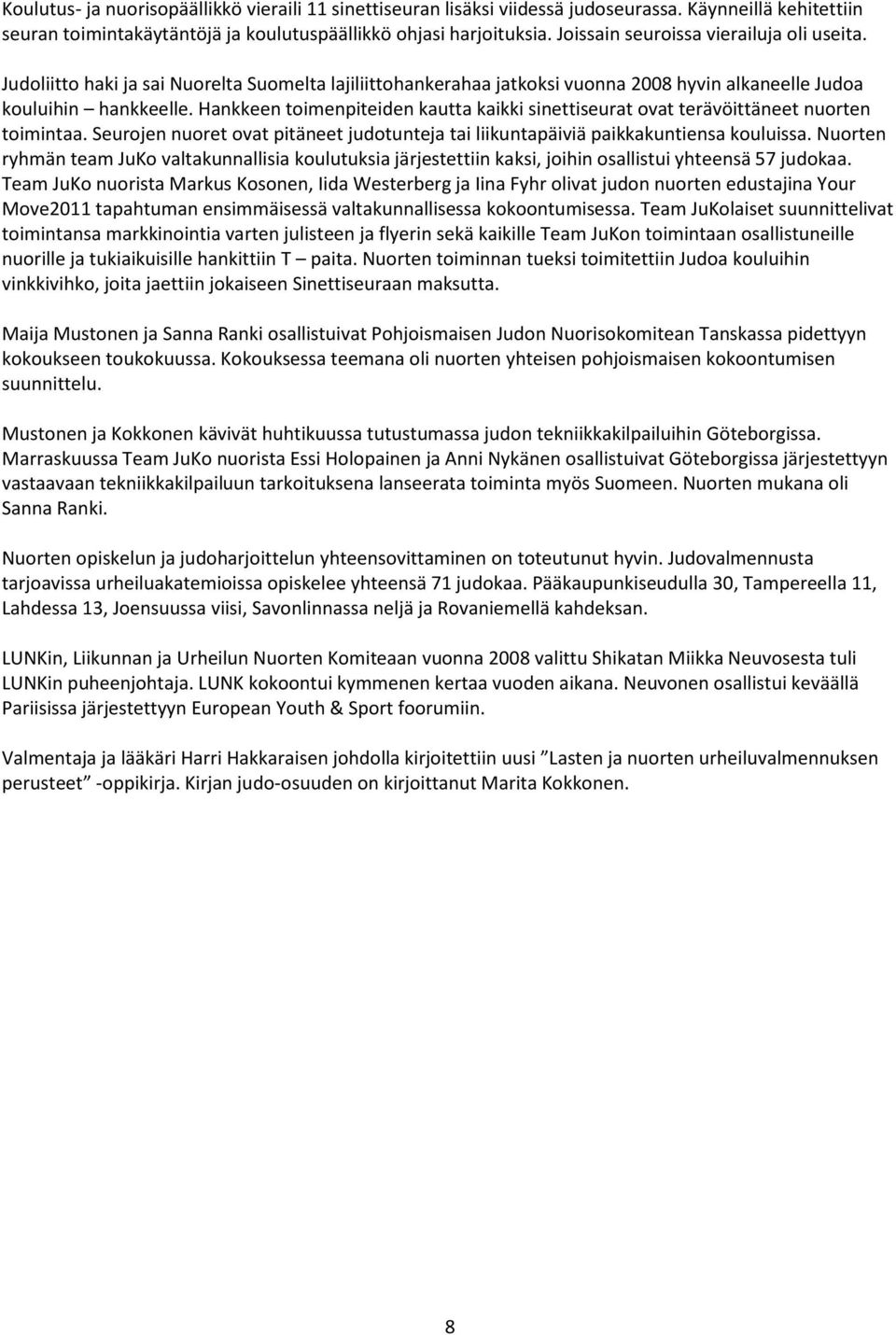 Hankkeen toimenpiteiden kautta kaikki sinettiseurat ovat terävöittäneet nuorten toimintaa. Seurojen nuoret ovat pitäneet judotunteja tai liikuntapäiviä paikkakuntiensa kouluissa.