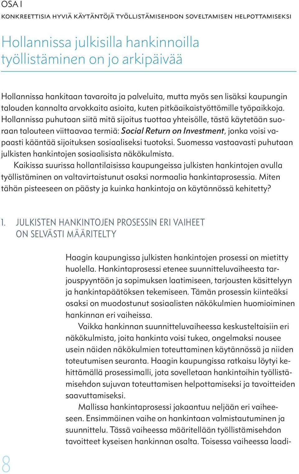 Hollannissa puhutaan siitä mitä sijoitus tuottaa yhteisölle, tästä käytetään suoraan talouteen viittaavaa termiä: Social Return on Investment, jonka voisi vapaasti kääntää sijoituksen sosiaaliseksi