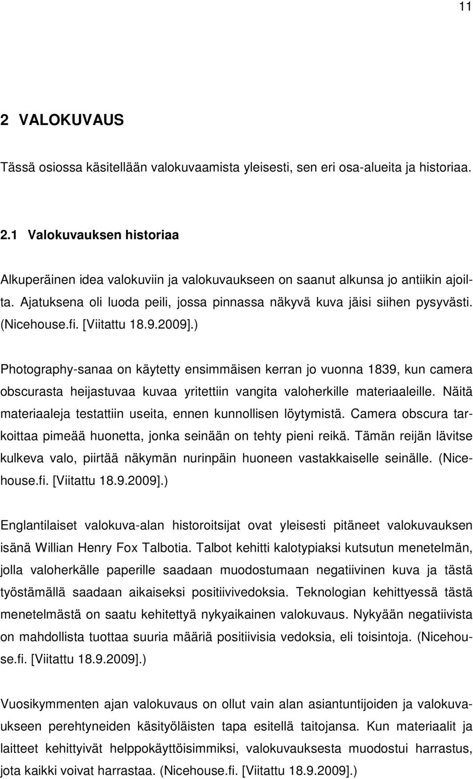 ) Photography-sanaa on käytetty ensimmäisen kerran jo vuonna 1839, kun camera obscurasta heijastuvaa kuvaa yritettiin vangita valoherkille materiaaleille.