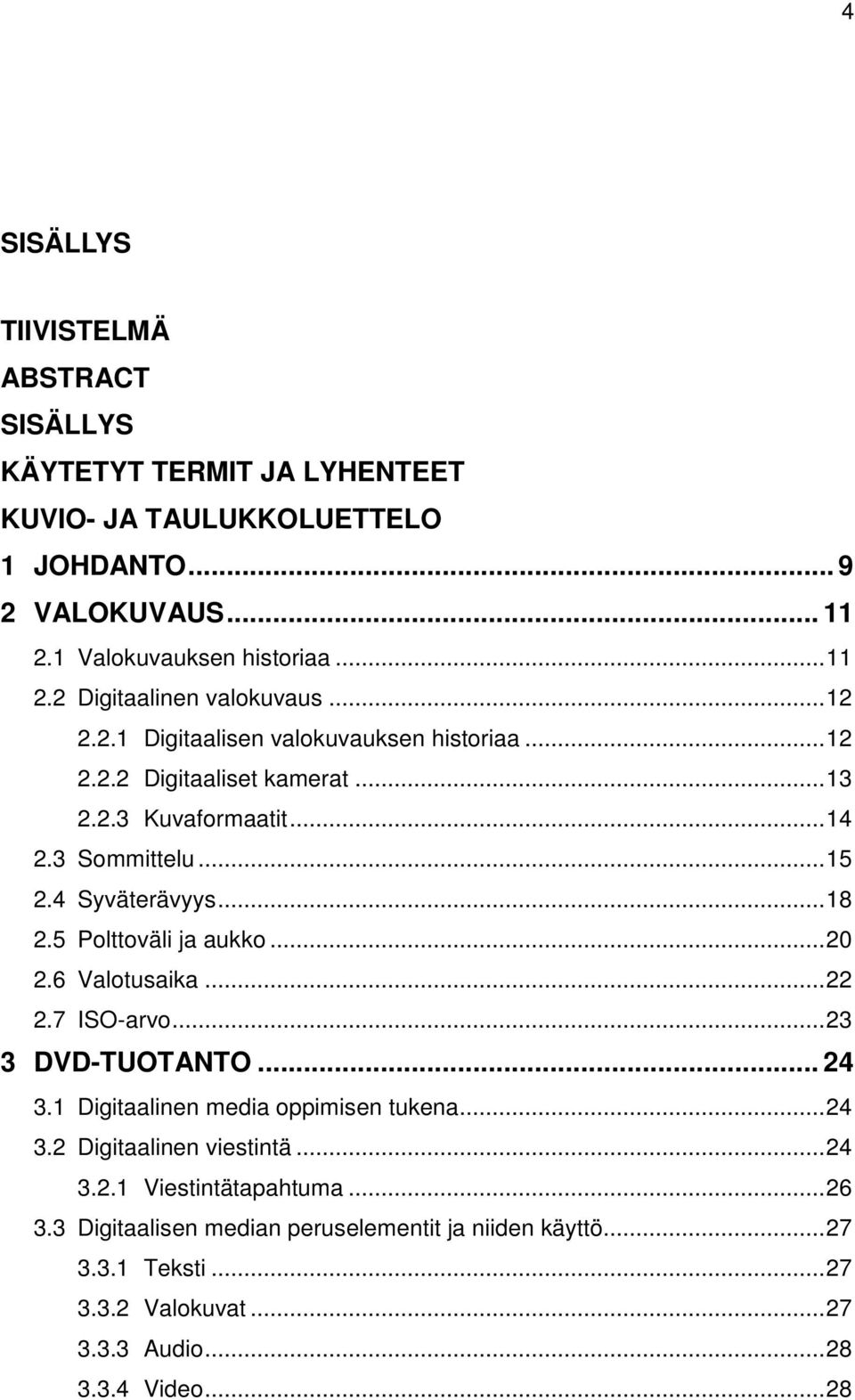 5 Polttoväli ja aukko... 20 2.6 Valotusaika... 22 2.7 ISO-arvo... 23 3 DVD-TUOTANTO... 24 3.1 Digitaalinen media oppimisen tukena... 24 3.2 Digitaalinen viestintä... 24 3.2.1 Viestintätapahtuma.