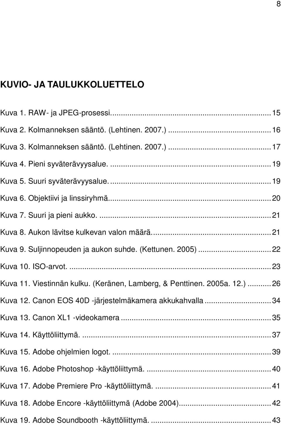 Suljinnopeuden ja aukon suhde. (Kettunen. 2005)... 22 Kuva 10. ISO-arvot.... 23 Kuva 11. Viestinnän kulku. (Keränen, Lamberg, & Penttinen. 2005a. 12.)... 26 Kuva 12.