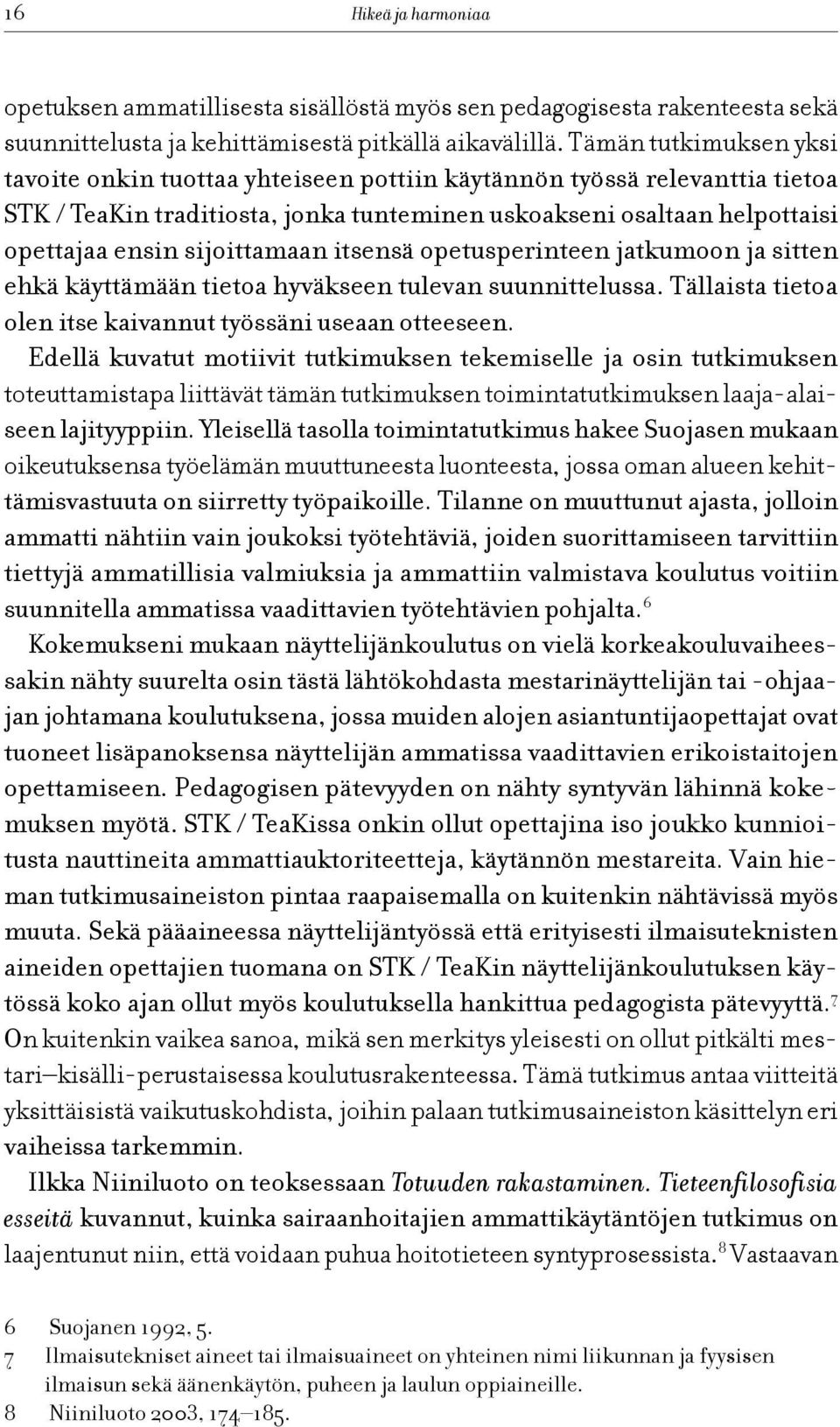 sijoittamaan itsensä opetusperinteen jatkumoon ja sitten ehkä käyttämään tietoa hyväkseen tulevan suunnittelussa. Tällaista tietoa olen itse kaivannut työssäni useaan otteeseen.