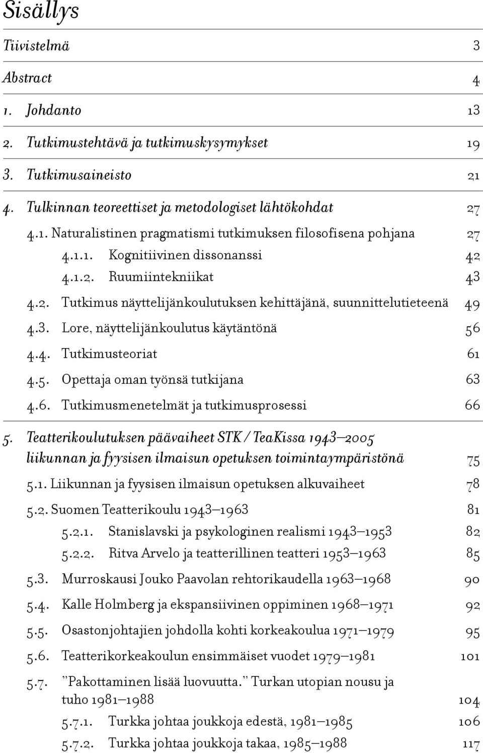 5. Opettaja oman työnsä tutkijana 63 4.6. Tutkimusmenetelmät ja tutkimusprosessi 66 5.