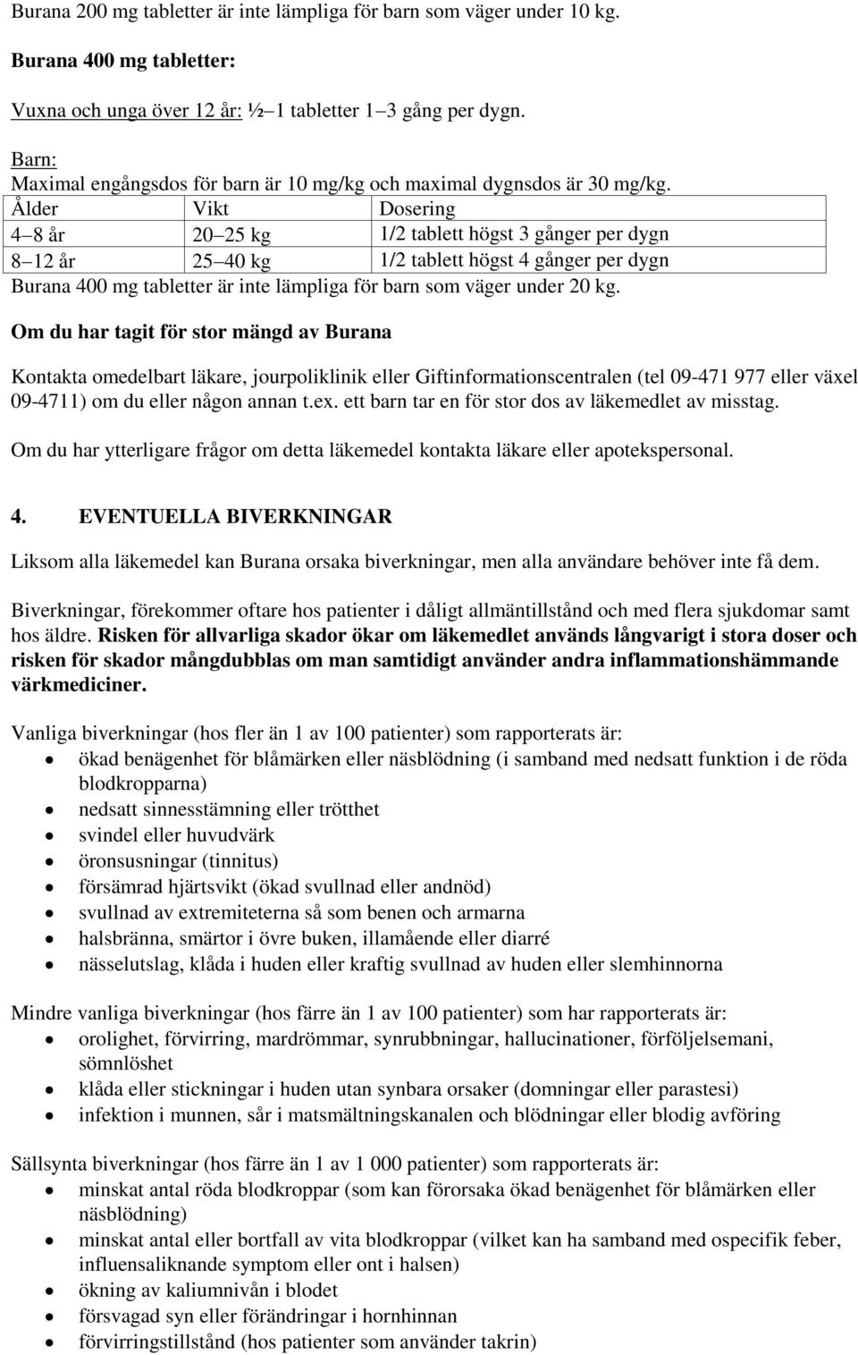 Ålder Vikt Dosering 4 8 år 20 25 kg 1/2 tablett högst 3 gånger per dygn 8 12 år 25 40 kg 1/2 tablett högst 4 gånger per dygn Burana 400 mg tabletter är inte lämpliga för barn som väger under 20 kg.