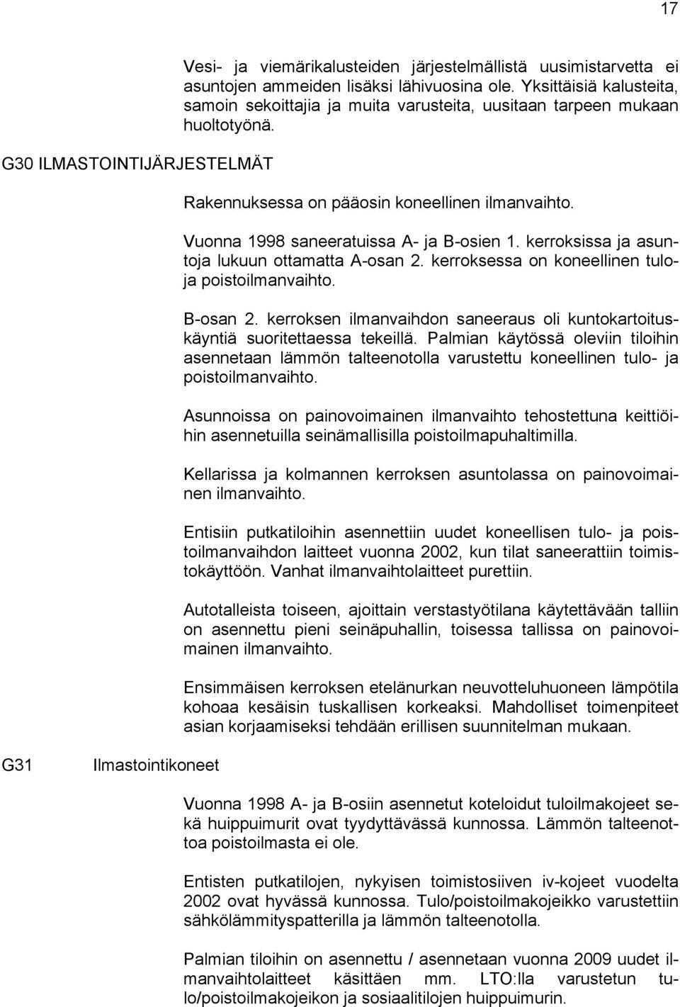 kerroksissa ja asuntoja lukuun ottamatta A-osan 2. kerroksessa on koneellinen tuloja poistoilmanvaihto. B-osan 2. kerroksen ilmanvaihdon saneeraus oli kuntokartoituskäyntiä suoritettaessa tekeillä.