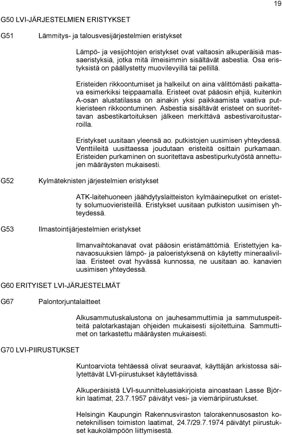 Eristeet ovat pääosin ehjiä, kuitenkin A-osan alustatilassa on ainakin yksi paikkaamista vaativa putkieristeen rikkoontuminen.