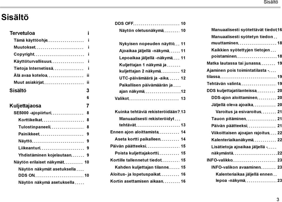 asetuksella DDS OFF 10 Näytön oletusnäkymä 10 Nykyisen nopeuden näyttö 11 Ajoaikaa jäljellä -näkymä 11 Lepoaikaa jäljellä -näkymä 11 Kuljettajan 1 näkymä ja kuljettajan 2 näkymä 12 UTC-päivämäärä ja