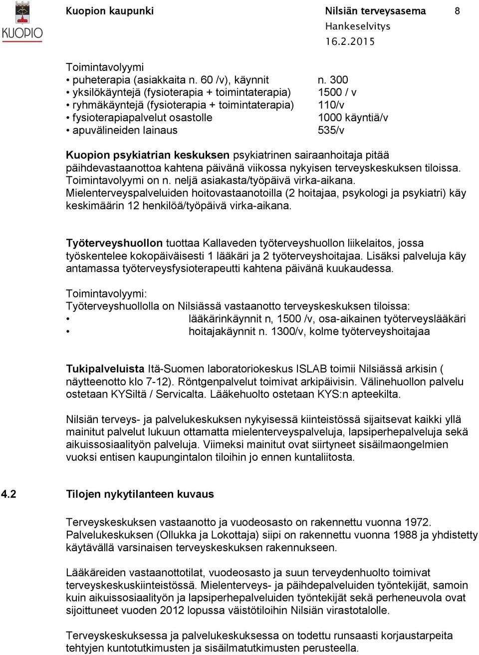 psykiatrian keskuksen psykiatrinen sairaanhoitaja pitää päihdevastaanottoa kahtena päivänä viikossa nykyisen terveyskeskuksen tiloissa. Toimintavolyymi on n. neljä asiakasta/työpäivä virka-aikana.