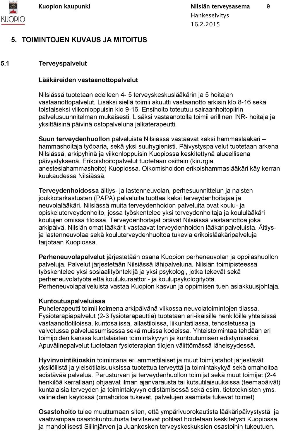 Lisäksi siellä toimii akuutti vastaanotto arkisin klo 8-16 sekä toistaiseksi viikonloppuisin klo 9-16. Ensihoito toteutuu sairaanhoitopiirin palvelusuunnitelman mukaisesti.