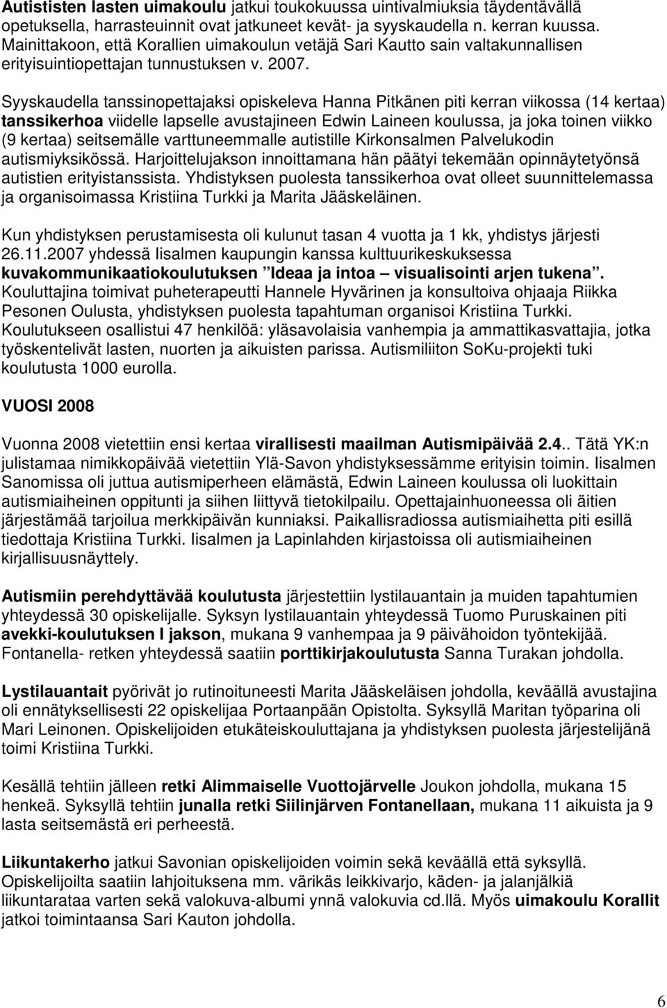 Syyskaudella tanssinopettajaksi opiskeleva Hanna Pitkänen piti kerran viikossa (14 kertaa) tanssikerhoa viidelle lapselle avustajineen Edwin Laineen koulussa, ja joka toinen viikko (9 kertaa)