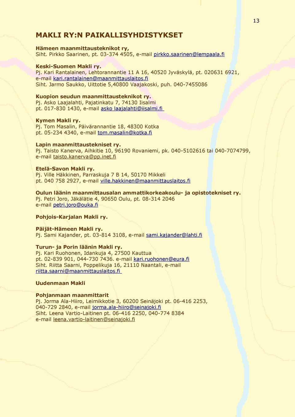 040-7455086 Kuopion seudun maanmittausteknikot ry. Pj. Asko Laajalahti, Pajatinkatu 7, 74130 Iisalmi pt. 017-830 1430, e-mail asko laajalahti@iisalmi.fi Kymen Makli ry. Pj. Tom Masalin, Päivärannantie 18, 48300 Kotka pt.