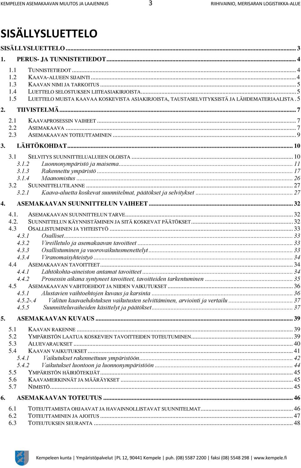 TIIVISTELMÄ... 7 2.1 KAAVAPROSESSIN VAIHEET... 7 2.2 ASEMAKAAVA... 7 2.3 ASEMAKAAVAN TOTEUTTAMINEN... 9 3. LÄHTÖKOHDAT... 10 3.1 SELVITYS SUUNNITTELUALUEEN OLOISTA... 10 3.1.2 Luonnonympäristö ja maisema.