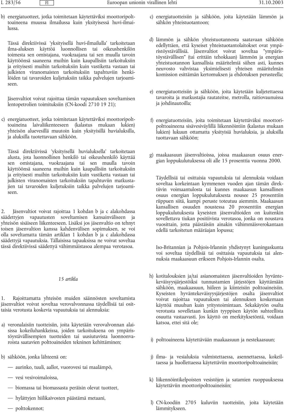 muihin kuin kaupallisiin tarkoituksiin ja erityisesti muihin tarkoituksiin kuin vastiketta vastaan tai julkisten viranomaisten tarkoituksiin tapahtuviin henkilöiden tai tavaroiden kuljetuksiin taikka