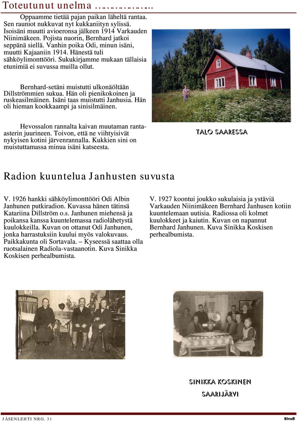 Bernhard-setäni muistutti ulkonäöltään Dillströmmien sukua. Hän oli pienikokoinen ja ruskeasilmäinen. Isäni taas muistutti Janhusia. Hän oli hieman kookkaampi ja sinisilmäinen.