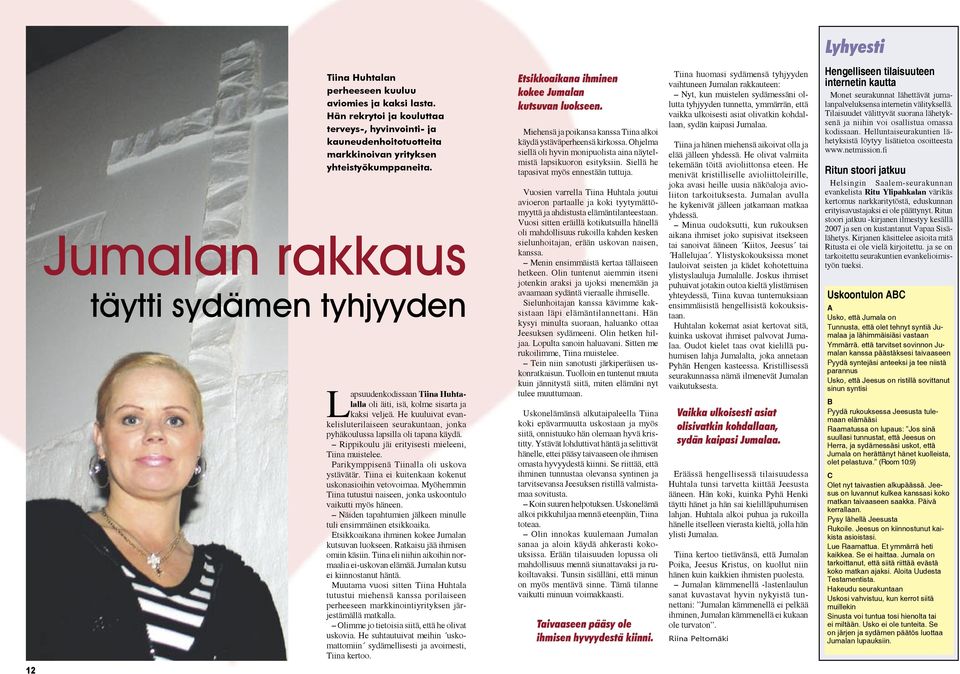 He kuuluivat evankelisluterilaiseen seurakuntaan, jonka pyhäkoulussa lapsilla oli tapana käydä. Rippikoulu jäi erityisesti mieleeni, Tiina muistelee. Parikymppisenä Tiinalla oli uskova ystävätär.