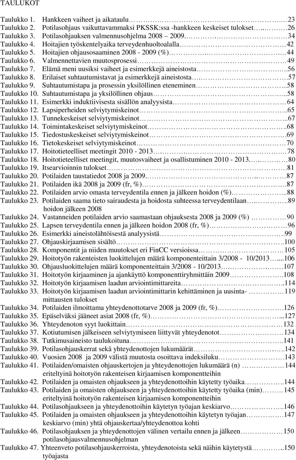 Elämä meni uusiksi vaiheet ja esimerkkejä aineistosta...56 Taulukko 8. Erilaiset suhtautumistavat ja esimerkkejä aineistosta..57 Taulukko 9. Suhtautumistapa ja prosessin yksilöllinen eteneminen.