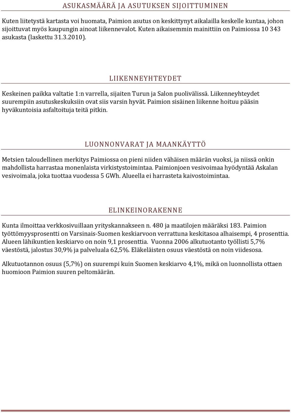 Liikenneyhteydet suurempiin asutuskeskuksiin ovat siis varsin hyvät. Paimion sisäinen liikenne hoituu pääsin hyväkuntoisia asfaltoituja teitä pitkin.