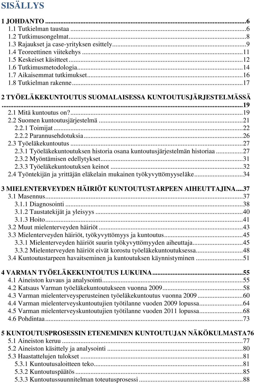 .. 21 2.2.1 Toimijat... 22 2.2.2 Parannusehdotuksia... 26 2.3 Työeläkekuntoutus... 27 2.3.1 Työeläkekuntoutuksen historia osana kuntoutusjärjestelmän historiaa... 27 2.3.2 Myöntämisen edellytykset.