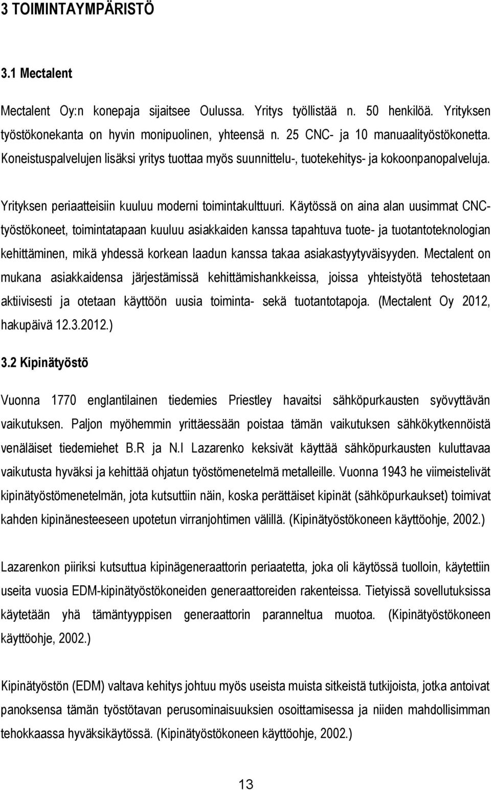 Käytössä on aina alan uusimmat CNCtyöstökoneet, toimintatapaan kuuluu asiakkaiden kanssa tapahtuva tuote- ja tuotantoteknologian kehittäminen, mikä yhdessä korkean laadun kanssa takaa