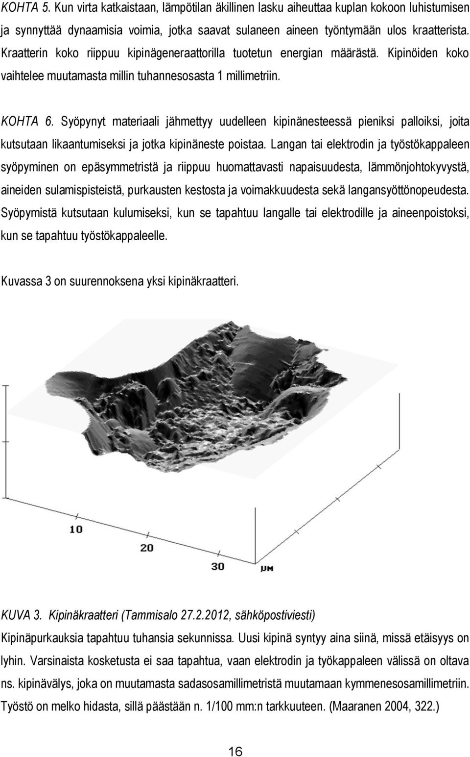 Syöpynyt materiaali jähmettyy uudelleen kipinänesteessä pieniksi palloiksi, joita kutsutaan likaantumiseksi ja jotka kipinäneste poistaa.